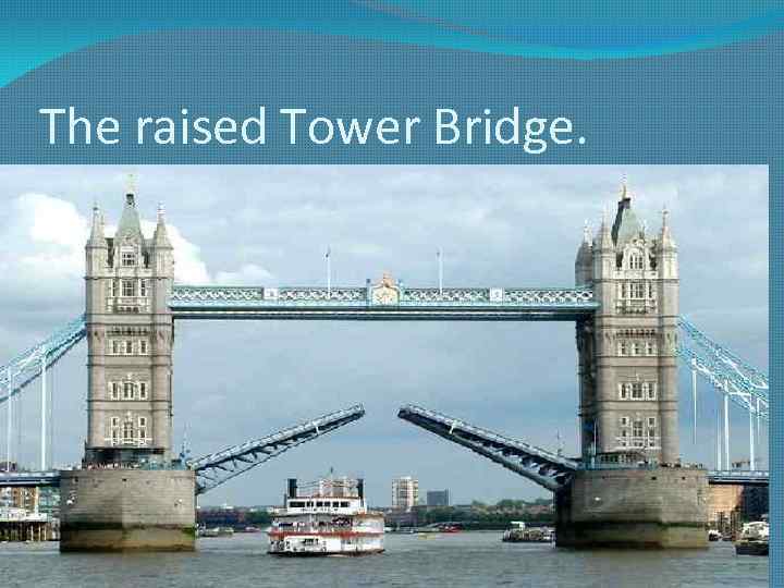 The raised Tower Bridge. 