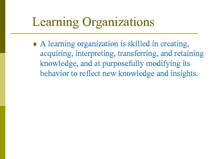 Learning Organizations ¨ A learning organization is skilled in creating, acquiring, interpreting, transferring, and