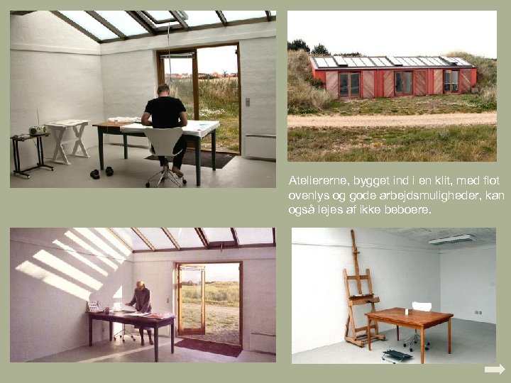 Ateliererne, bygget ind i en klit, med flot ovenlys og gode arbejdsmuligheder, kan også