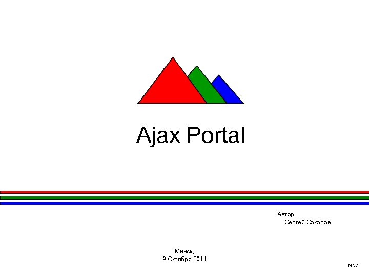 Ajax Portal Автор: Сергей Соколов Минск, 9 Октября 2011 M. v 7 
