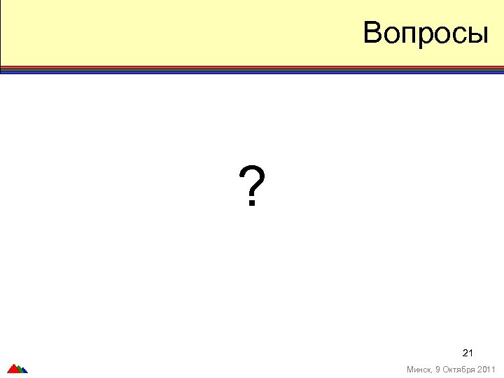 Вопросы ? 21 Минск, 9 Октября 2011 