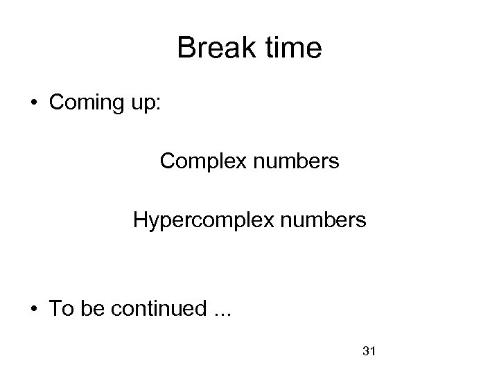 Break time • Coming up: Complex numbers Hypercomplex numbers • To be continued. .