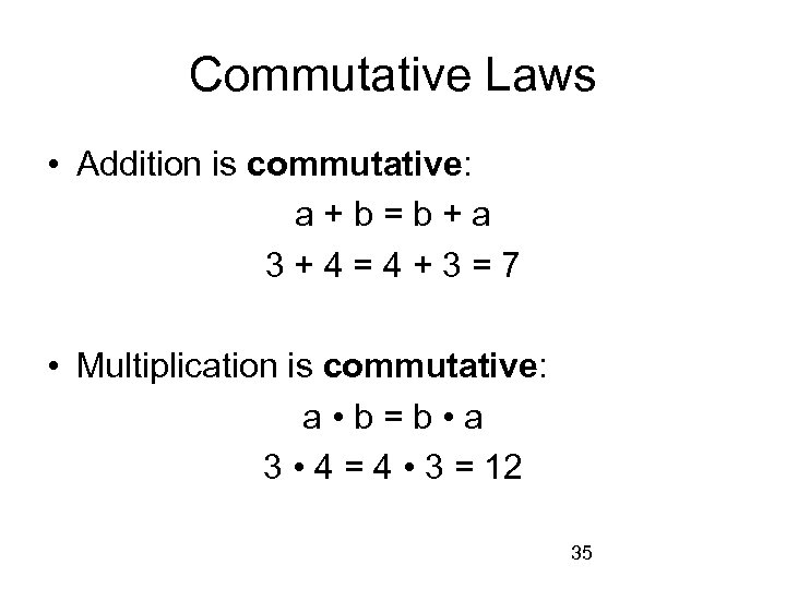 Commutative Laws • Addition is commutative: a+b=b+a 3+4=4+3=7 • Multiplication is commutative: a •