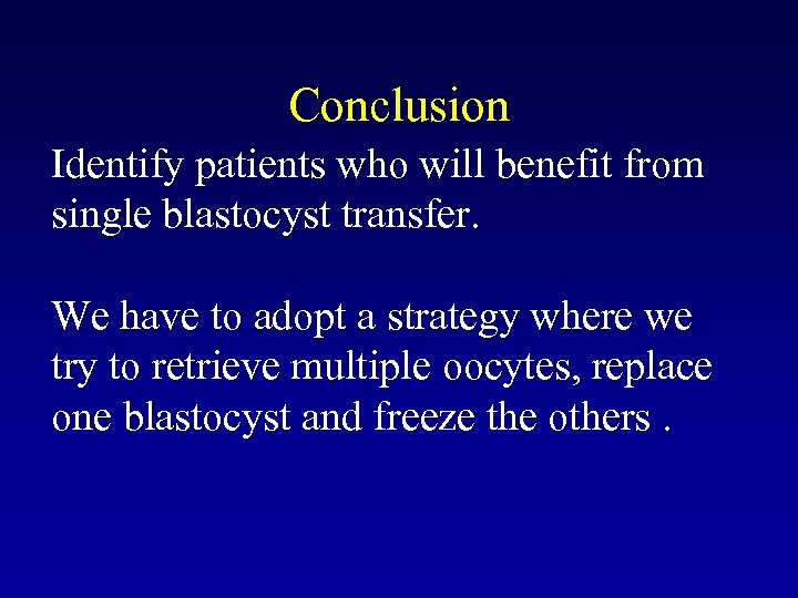 Conclusion Identify patients who will benefit from single blastocyst transfer. We have to adopt