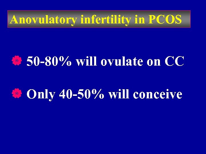 Anovulatory infertility in PCOS | 50 -80% will ovulate on CC | Only 40