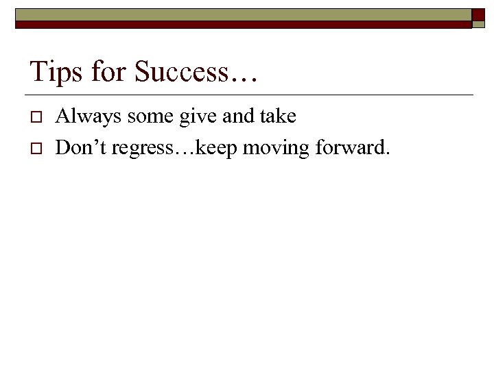 Tips for Success… o o Always some give and take Don’t regress…keep moving forward.