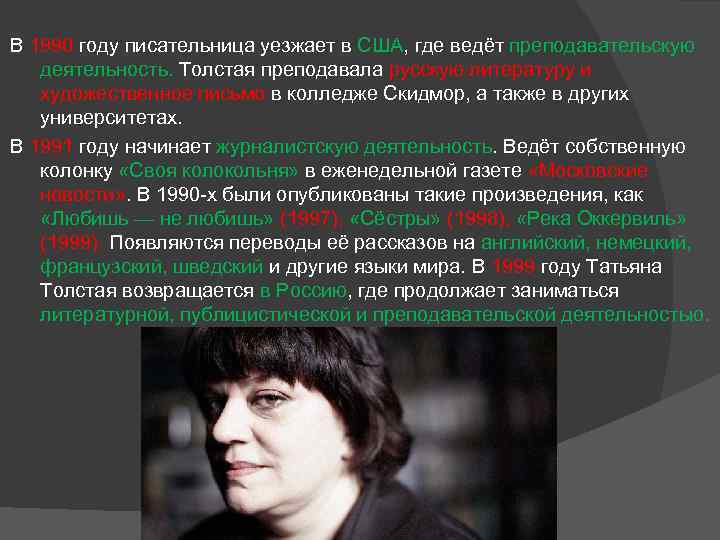В 1990 году писательница уезжает в США, где ведёт преподавательскую деятельность. Толстая преподавала русскую