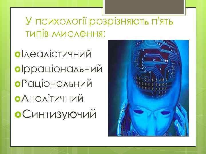 У психології розрізняють п'ять типів мислення: Ідеалістичний Ірраціональний Раціональний Аналітичний Синтизуючий 