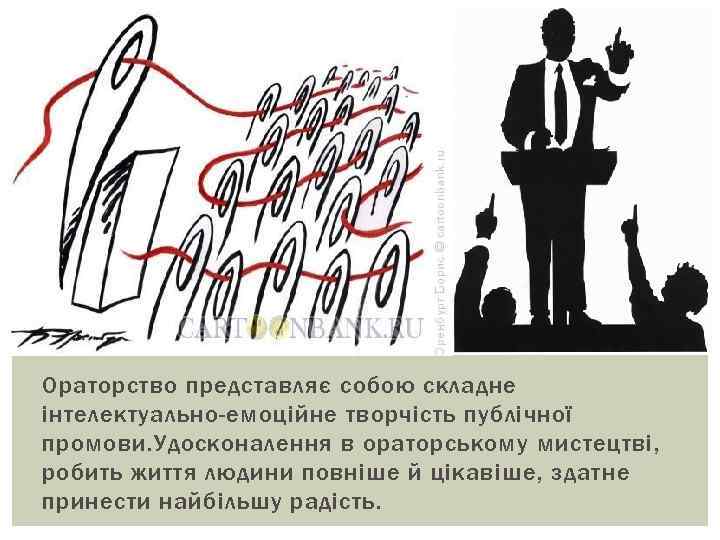 Ораторство представляє собою складне інтелектуально-емоційне творчість публічної промови. Удосконалення в ораторському мистецтві, робить життя