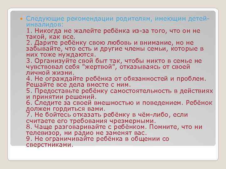  Следующие рекомендации родителям, имеющим детейинвалидов: 1. Никогда не жалейте ребёнка из-за того, что