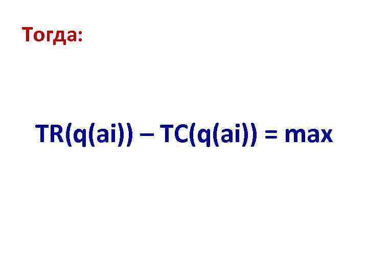 Тогда: TR(q(ai)) – TC(q(ai)) = max 