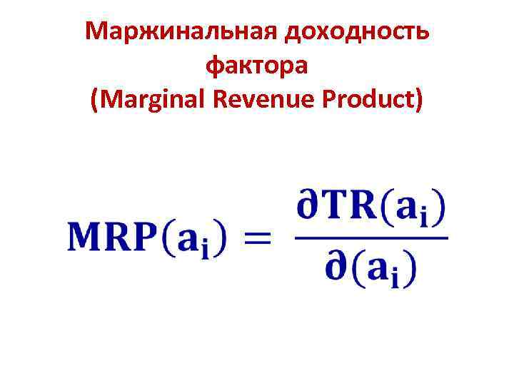 Маржинальная доходность фактора (Marginal Revenue Product) • 