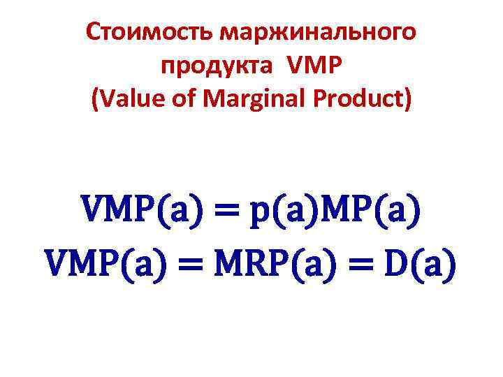 Стоимость маржинального продукта VMP (Value of Marginal Product) VMP(a) = p(a)MP(a) VMP(a) = MRP(a)