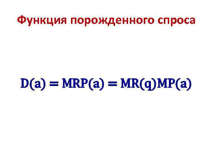 Функция порожденного спроса D(a) = MRP(a) = MR(q)MP(a) 