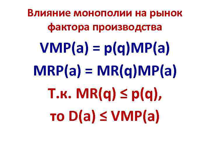 Влияние монополии на рынок фактора производства VMP(a) = p(q)MP(a) MRP(a) = MR(q)MP(a) Т. к.