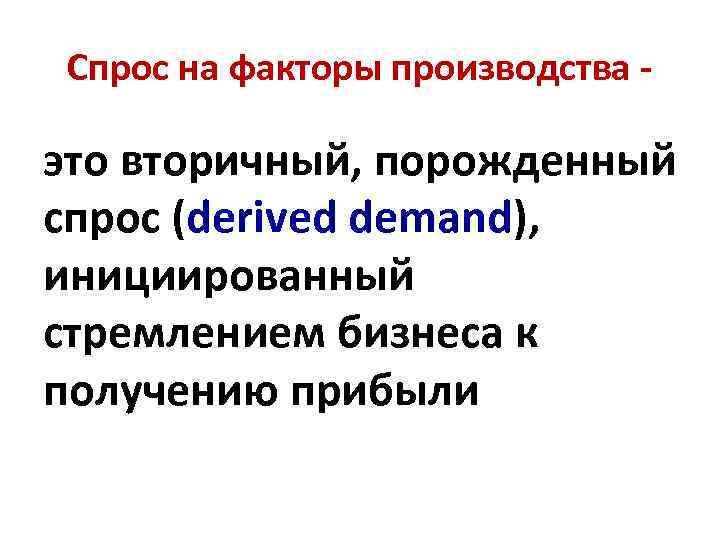 Спрос на факторы производства - это вторичный, порожденный спрос (derived demand), инициированный стремлением бизнеса