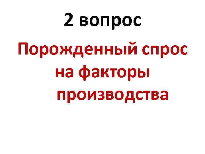 2 вопрос Порожденный спрос на факторы производства 