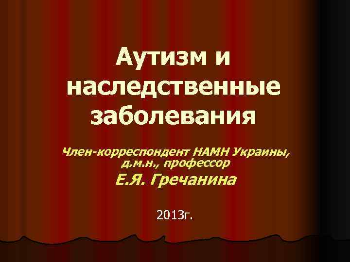 Аутизм и наследственные заболевания Член-корреспондент НАМН Украины, д. м. н. , профессор Е. Я.