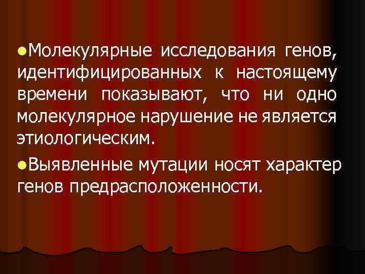 l. Молекулярные исследования генов, идентифицированных к настоящему времени показывают, что ни одно молекулярное нарушение