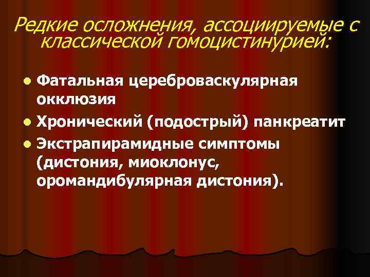 Редкие осложнения, ассоциируемые с классической гомоцистинурией: Фатальная цереброваскулярная окклюзия l Хронический (подострый) панкреатит l