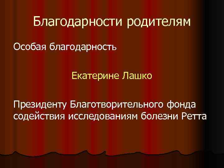 Благодарности родителям Особая благодарность Екатерине Лашко Президенту Благотворительного фонда содействия исследованиям болезни Ретта 