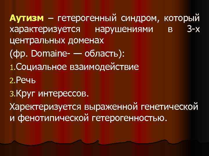 Аутизм – гетерогенный синдром, который характеризуется нарушениями в 3 -х центральных доменах (фр. Domaine-