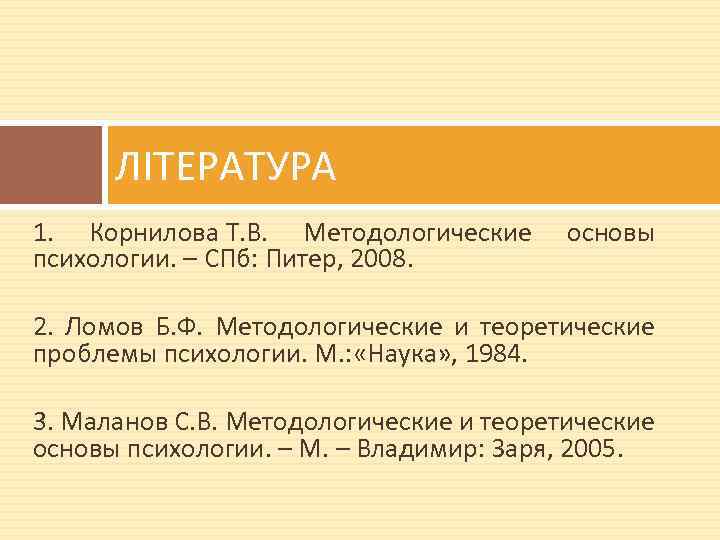 ЛІТЕРАТУРА 1. Корнилова Т. В. Методологические психологии. – СПб: Питер, 2008. основы 2. Ломов