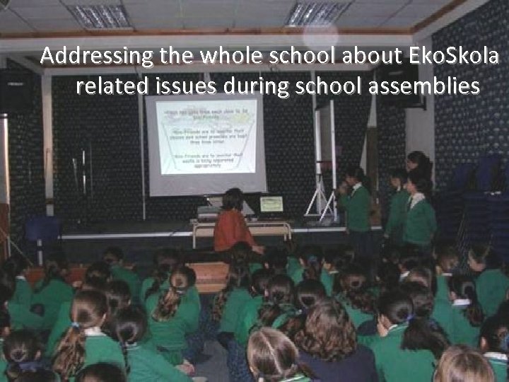 Addressing the whole school about Eko. Skola related issues during school assemblies 