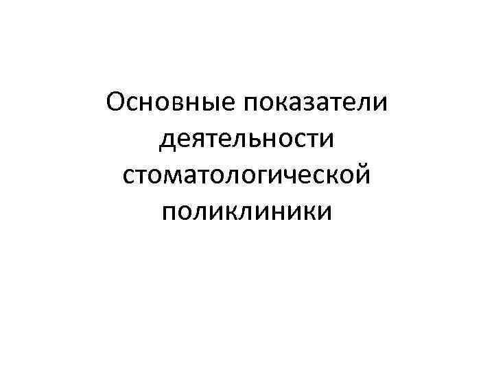 Основные показатели деятельности стоматологической поликлиники 