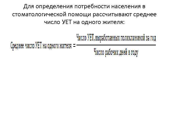 Для определения потребности населения в стоматологической помощи рассчитывают среднее число УЕТ на одного жителя: