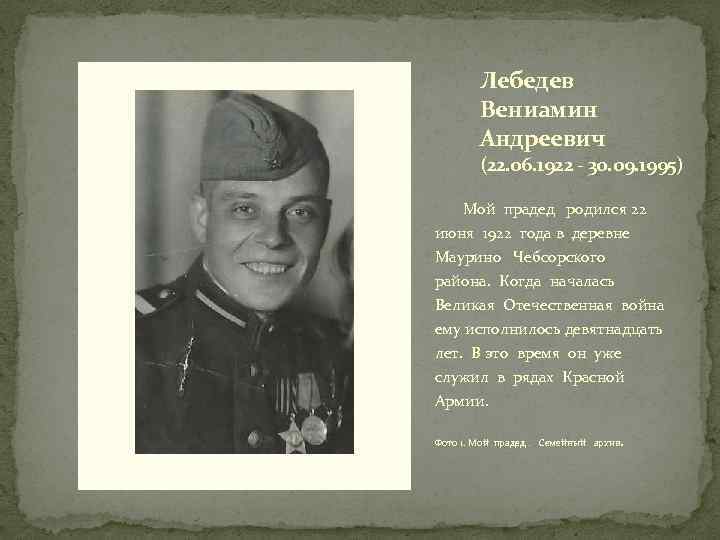 Лебедев Вениамин Андреевич (22. 06. 1922 - 30. 09. 1995) Мой прадед родился 22