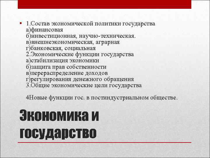  • 1. Состав экономической политики государства а)финансовая б)инвестиционная, научно-техническая. в)внешнеэкономическая, аграрная г)банковская, социальная