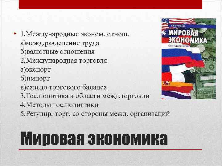  • 1. Международные эконом. отнош. а)межд. разделение труда б)валютные отношения 2. Международная торговля