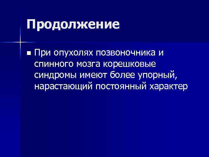 Продолжение n При опухолях позвоночника и спинного мозга корешковые синдромы имеют более упорный, нарастающий