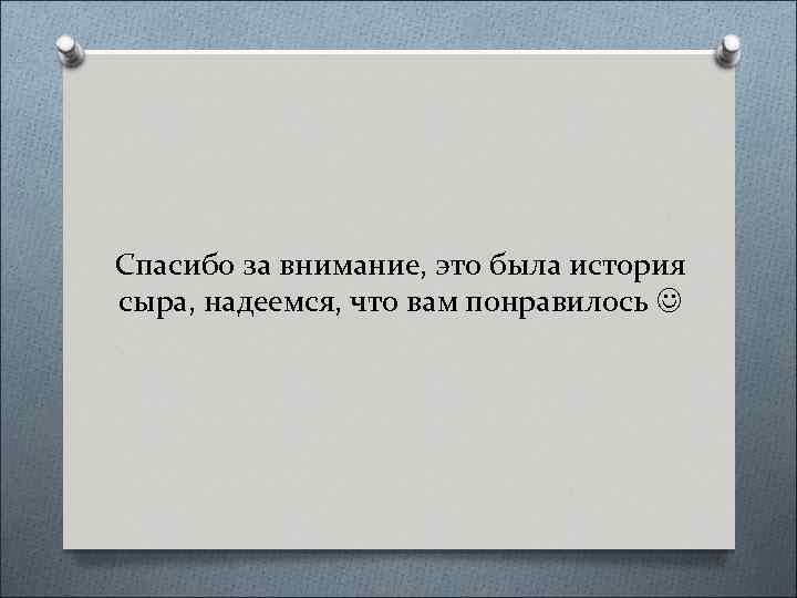 Спасибо за внимание, это была история сыра, надеемся, что вам понравилось 