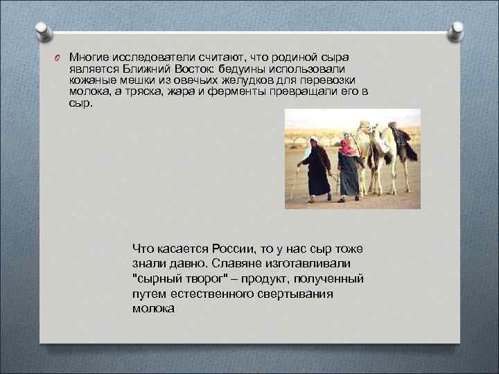 O Многие исследователи считают, что родиной сыра является Ближний Восток: бедуины использовали кожаные мешки