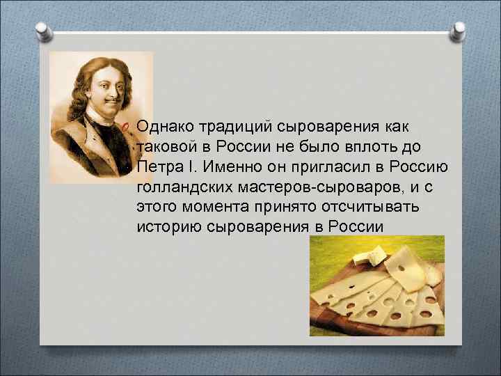 O Однако традиций сыроварения как таковой в России не было вплоть до Петра I.