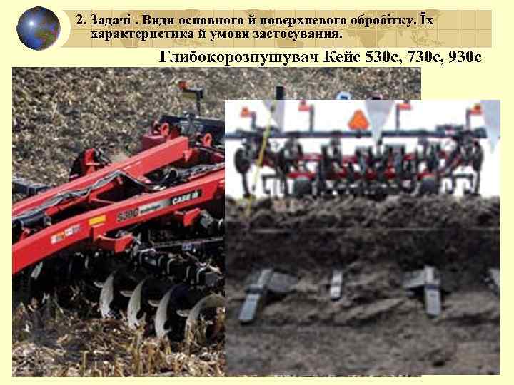 2. Задачі. Види основного й поверхневого обробітку. Їх характеристика й умови застосування. Глибокорозпушувач Кейс