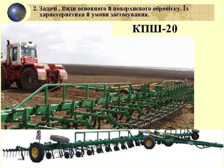2. Задачі. Види основного й поверхневого обробітку. Їх характеристика й умови застосування. КПШ-20 