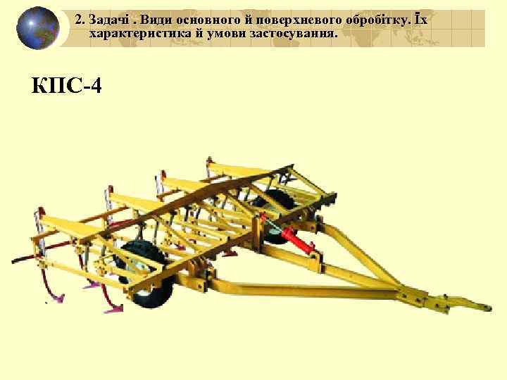 2. Задачі. Види основного й поверхневого обробітку. Їх характеристика й умови застосування. КПС-4 