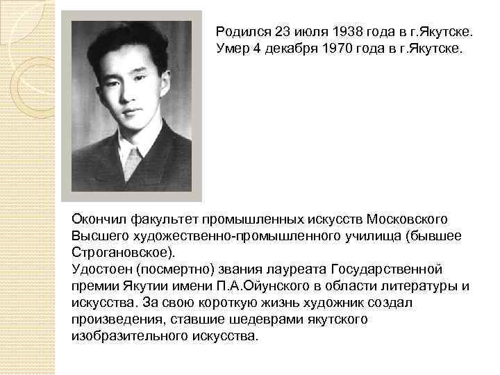 Родился 23 июля 1938 года в г. Якутске. Умер 4 декабря 1970 года в
