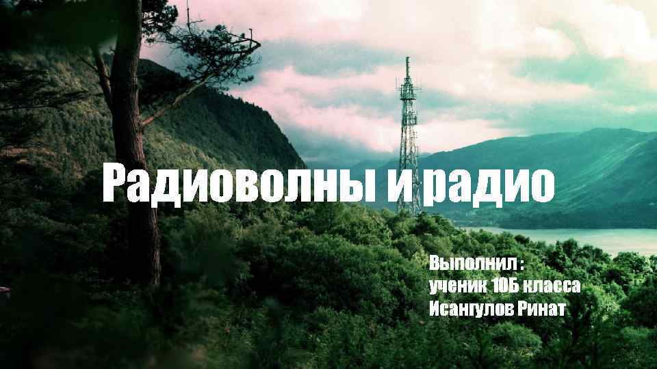 Радиоволны и радио Выполнил : ученик 10 Б класса Исангулов Ринат 