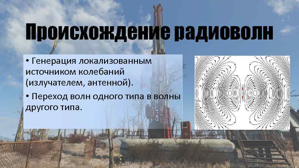 Происхождение радиоволн • Генерация локализованным источником колебаний (излучателем, антенной). • Переход волн одного типа