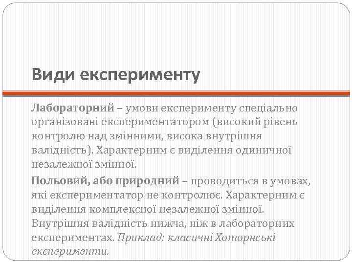 Види експерименту Лабораторний – умови експерименту спеціально організовані експериментатором (високий рівень контролю над змінними,