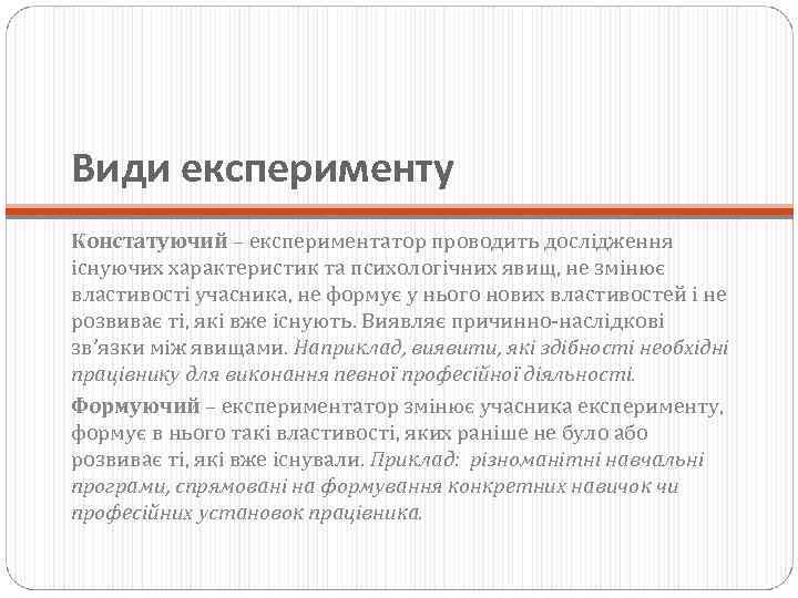 Види експерименту Констатуючий – експериментатор проводить дослідження існуючих характеристик та психологічних явищ, не змінює