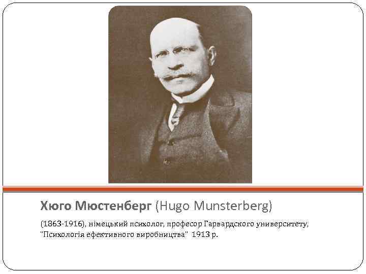 Хюго Мюстенберг (Hugo Munsterberg) (1863 -1916), німецький психолог, професор Гарвардского университету, 