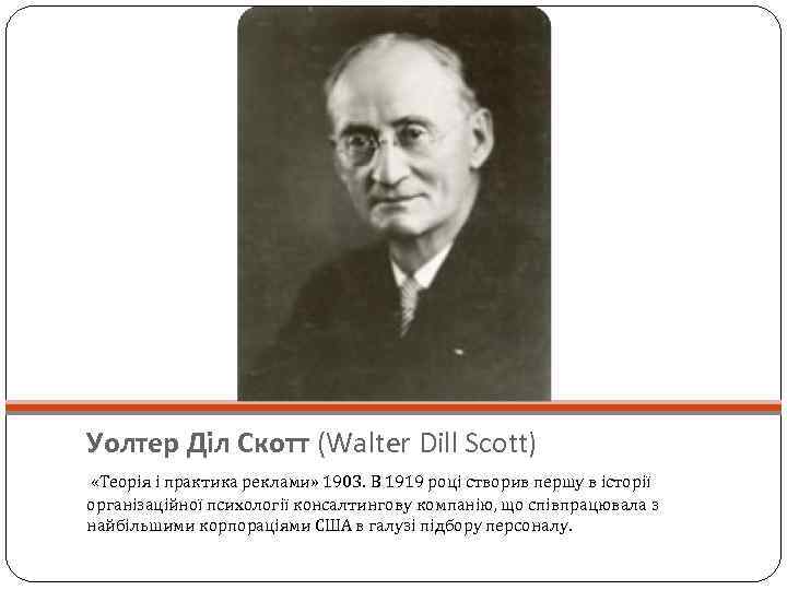 Уолтер Діл Скотт (Walter Dill Scott) «Теорія і практика реклами» 1903. В 1919 році