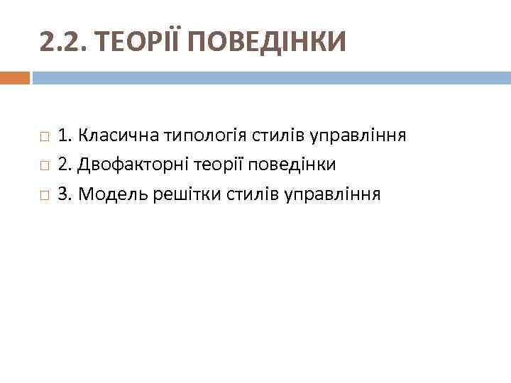 2. 2. ТЕОРІЇ ПОВЕДІНКИ 1. Класична типологія стилів управління 2. Двофакторні теорії поведінки 3.