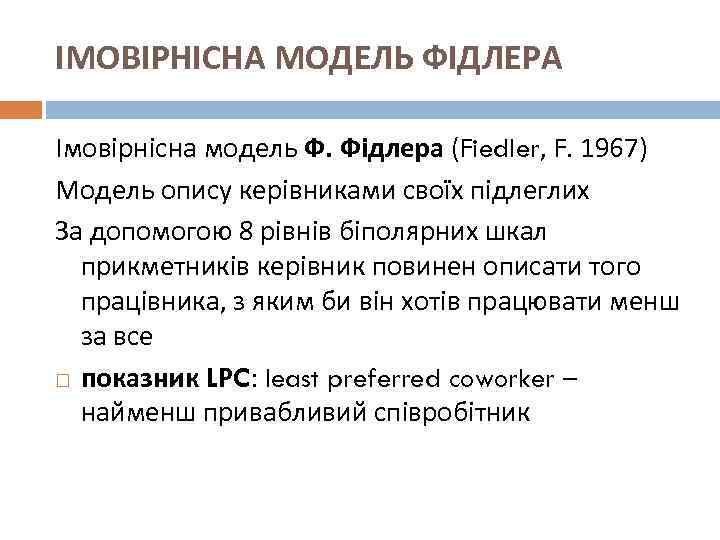 ІМОВІРНІСНА МОДЕЛЬ ФІДЛЕРА Імовірнісна модель Ф. Фідлера (Fiedler, F. 1967) Модель опису керівниками своїх