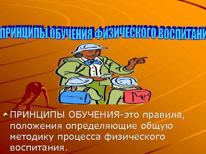 ПРИНЦИПЫ ОБУЧЕНИЯ-это правила, положения определяющие общую методику процесса физического воспитания. 